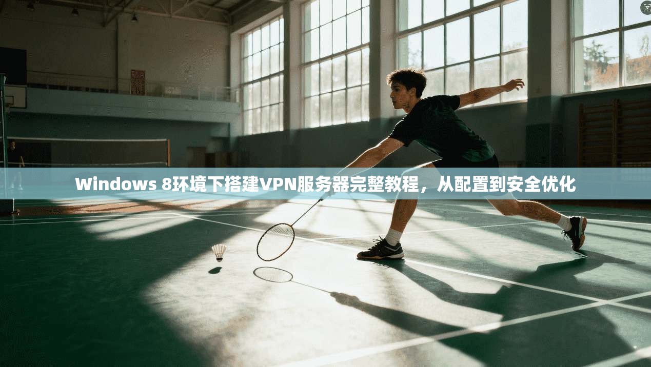 Windows 8环境下搭建VPN服务器完整教程，从配置到安全优化