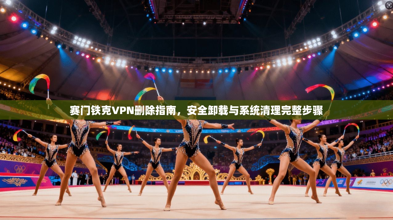 赛门铁克VPN删除指南，安全卸载与系统清理完整步骤