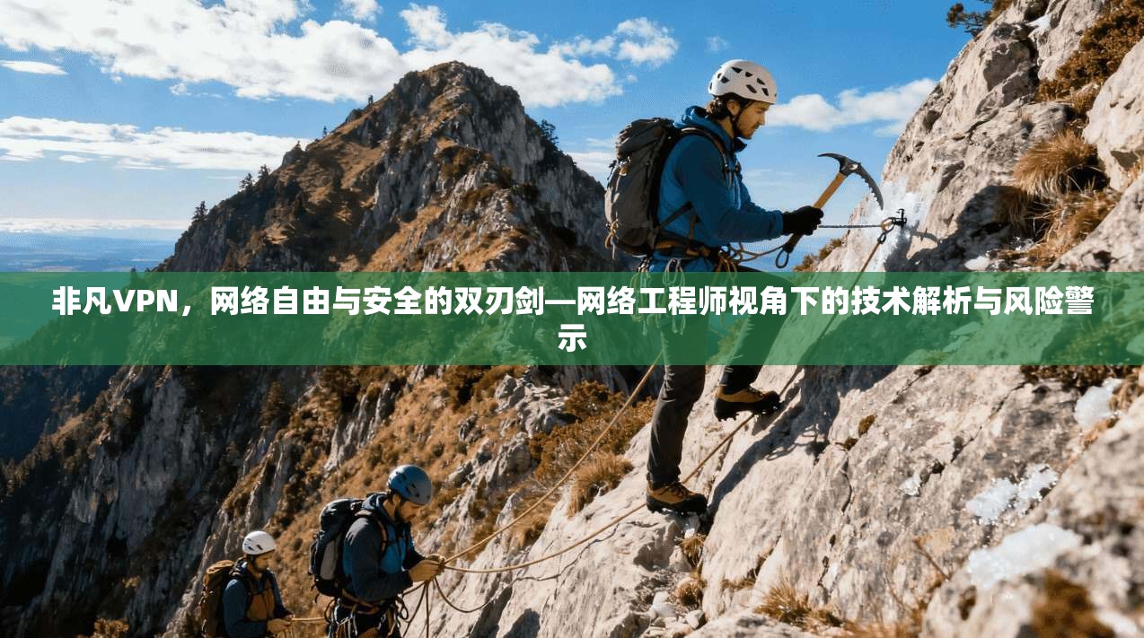 非凡VPN，网络自由与安全的双刃剑—网络工程师视角下的技术解析与风险警示