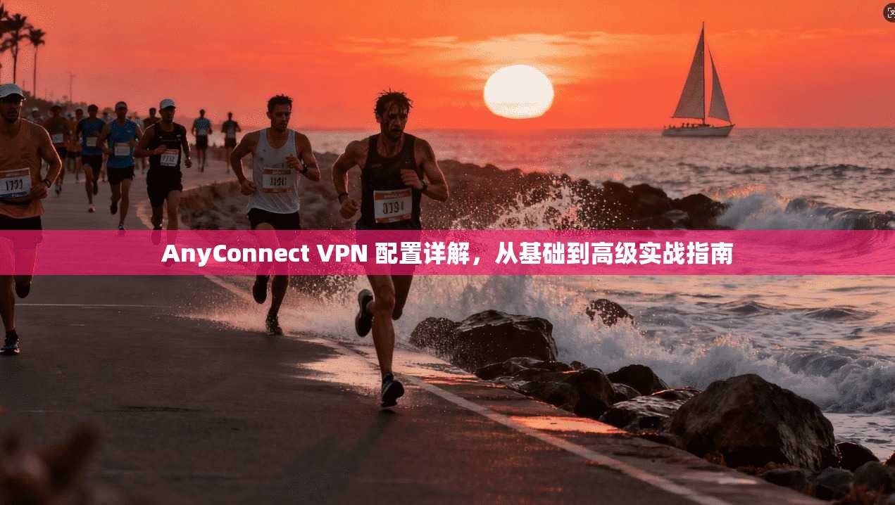 AnyConnect VPN 配置详解，从基础到高级实战指南