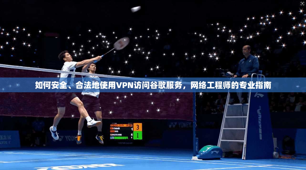 如何安全、合法地使用VPN访问谷歌服务，网络工程师的专业指南
