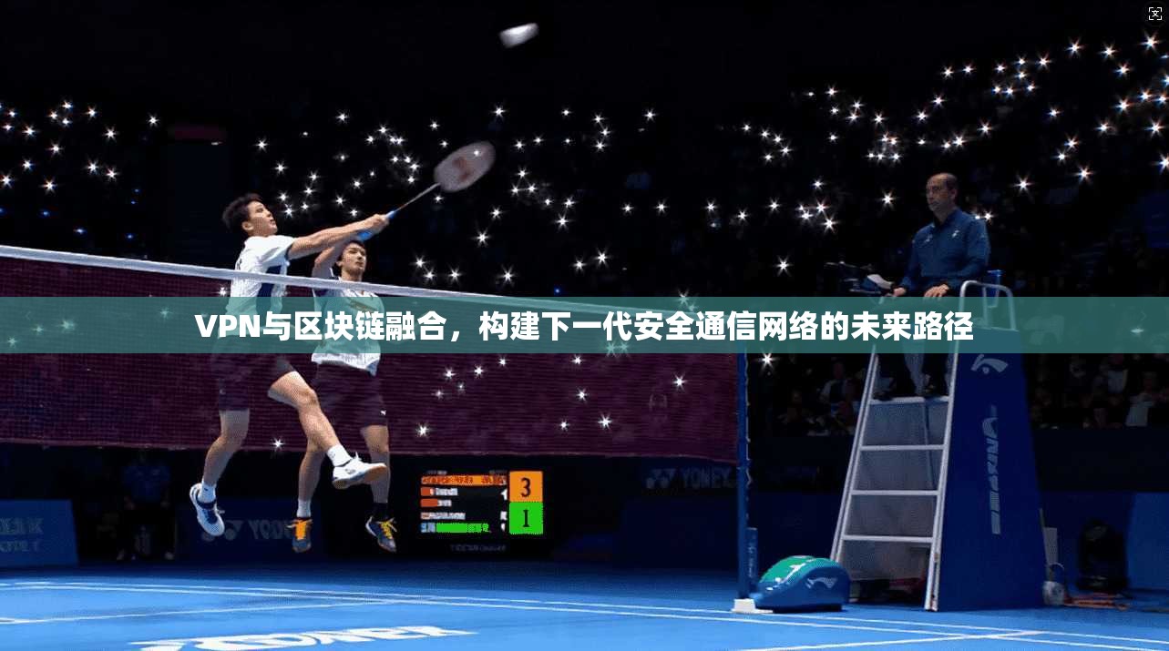 VPN与区块链融合，构建下一代安全通信网络的未来路径