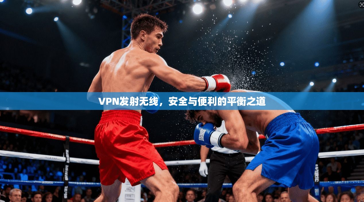 VPN发射无线,安全与便利的平衡之道 VPN发射无线,安全与便利的平衡之道