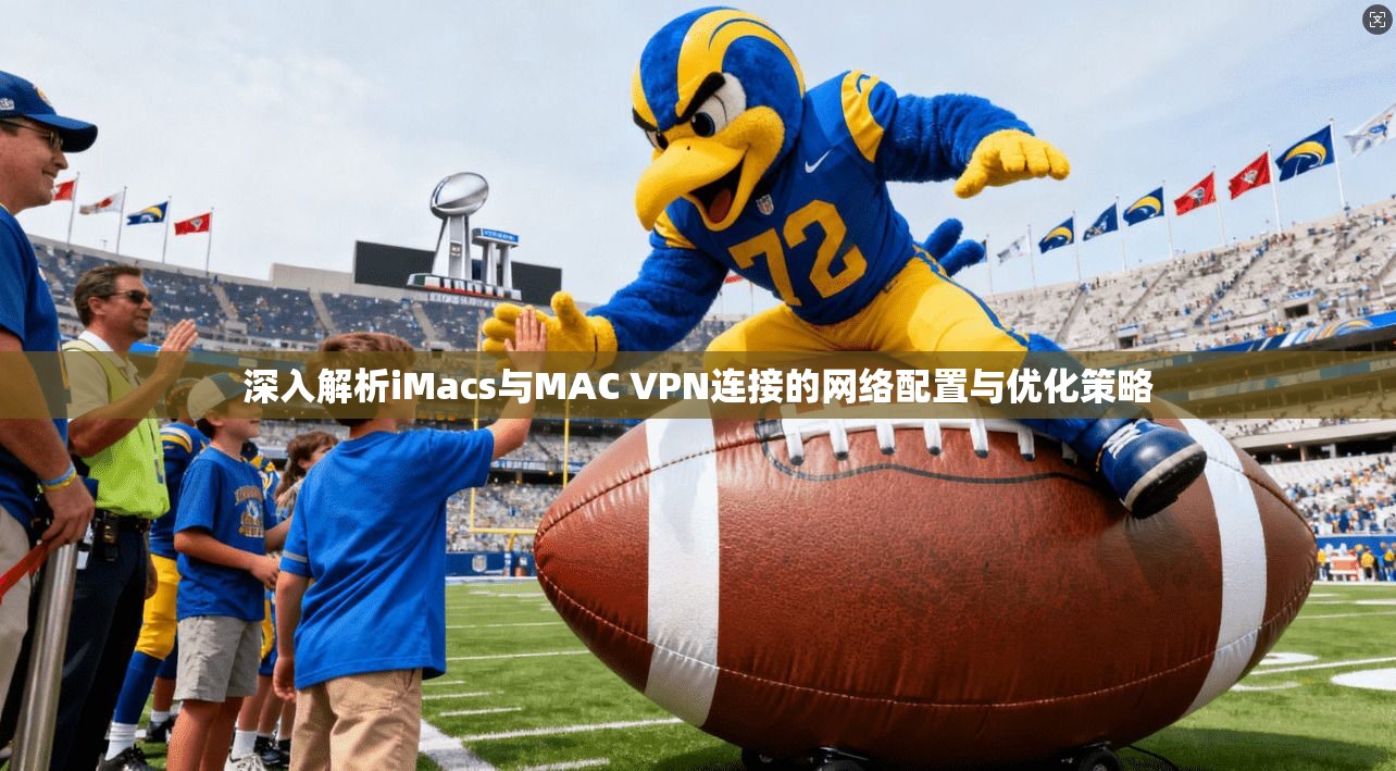 深入解析iMacs与MAC VPN连接的网络配置与优化策略