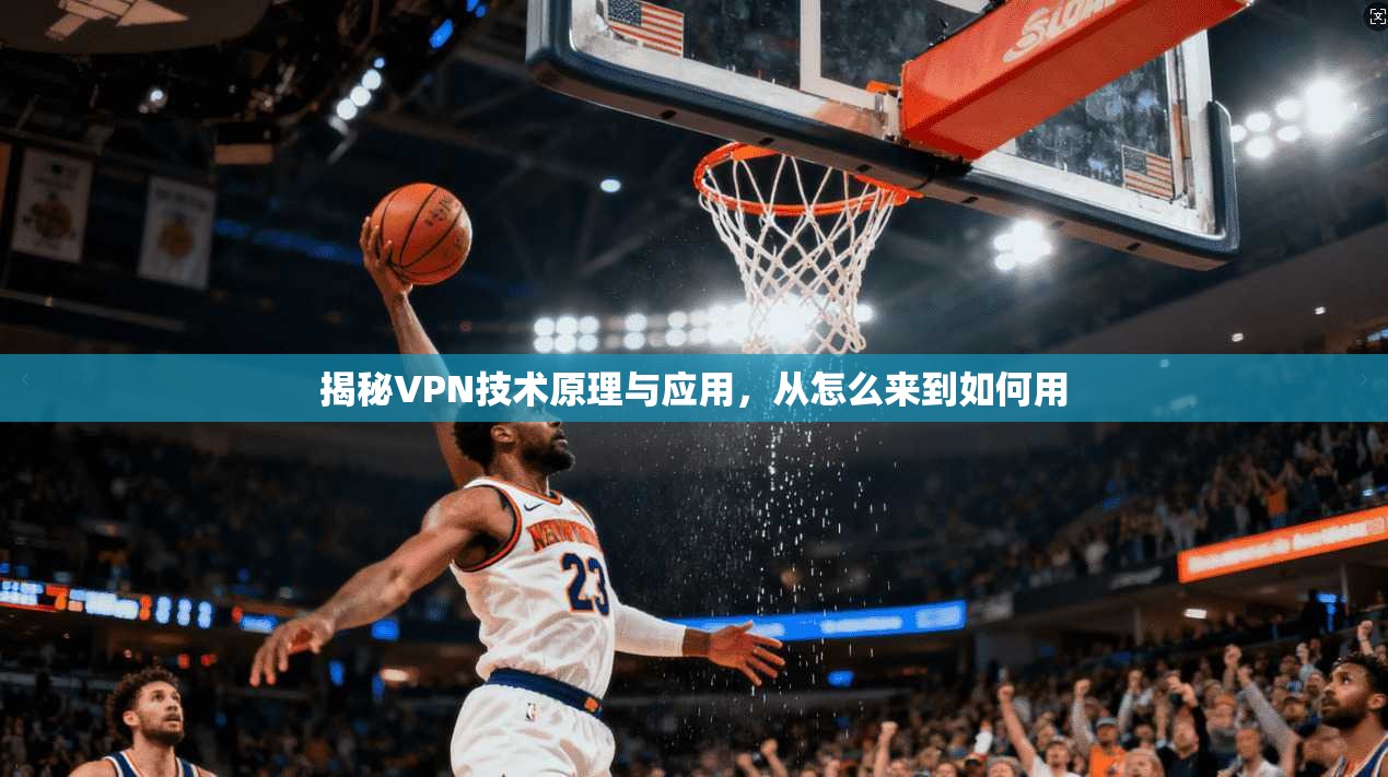 揭秘VPN技术原理与应用，从怎么来到如何用