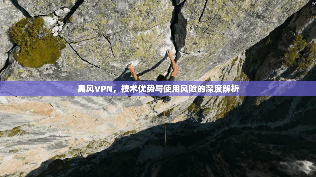 具风VPN，技术优势与使用风险的深度解析