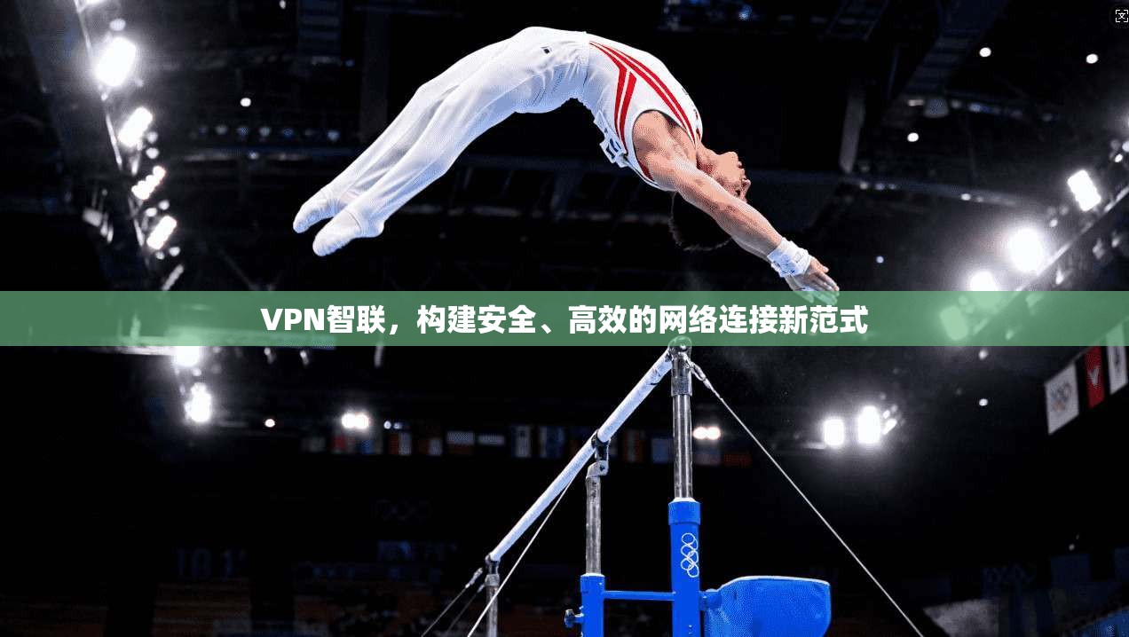 VPN智联，构建安全、高效的网络连接新范式