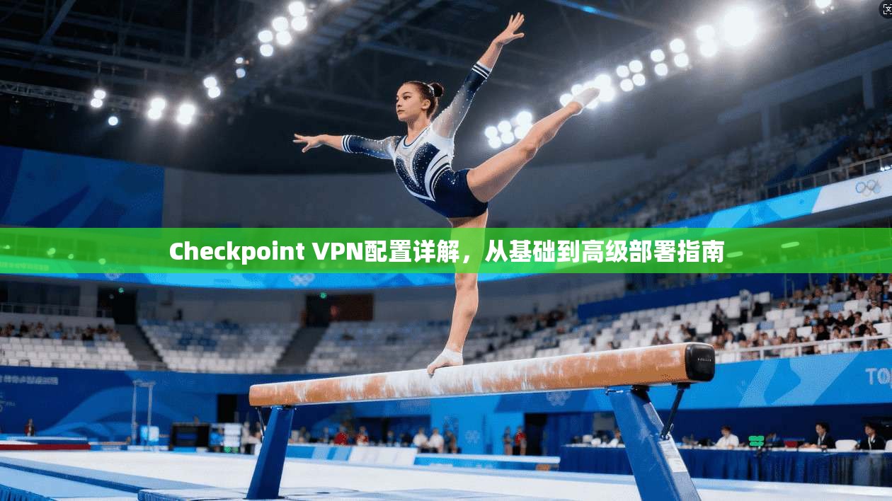 Checkpoint VPN配置详解，从基础到高级部署指南
