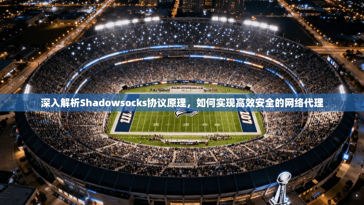 深入解析Shadowsocks协议原理，如何实现高效安全的网络代理