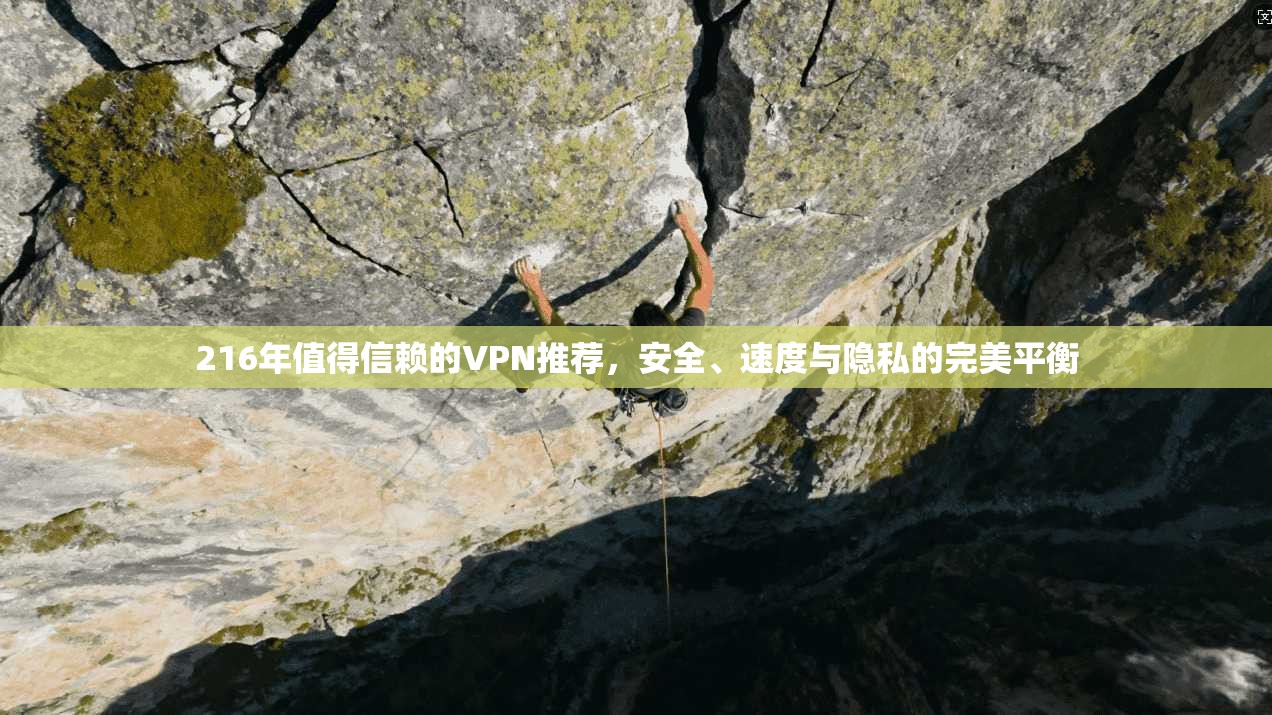 216年值得信赖的VPN推荐，安全、速度与隐私的完美平衡