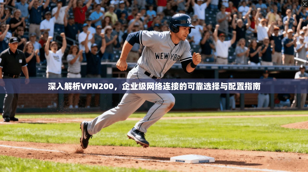 深入解析VPN200，企业级网络连接的可靠选择与配置指南