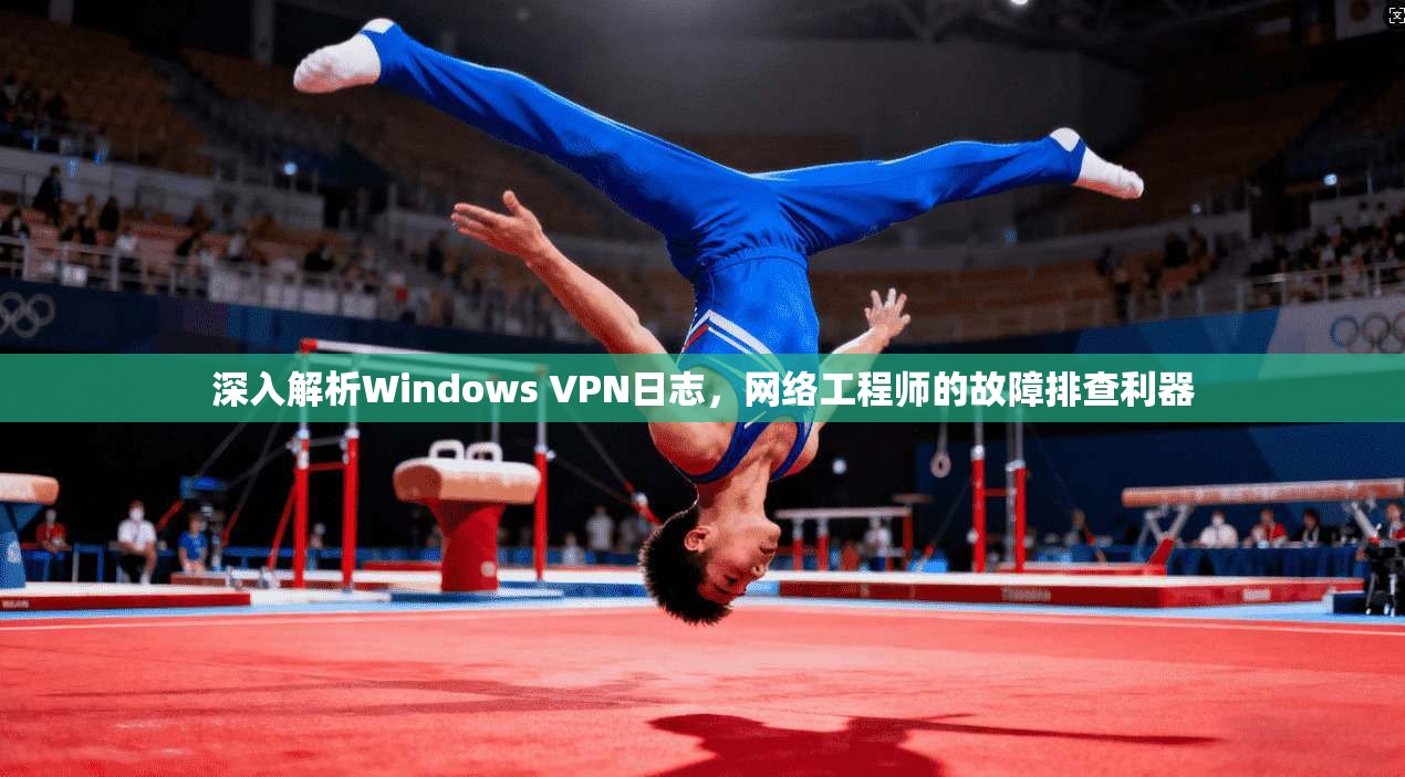 深入解析Windows VPN日志，网络工程师的故障排查利器