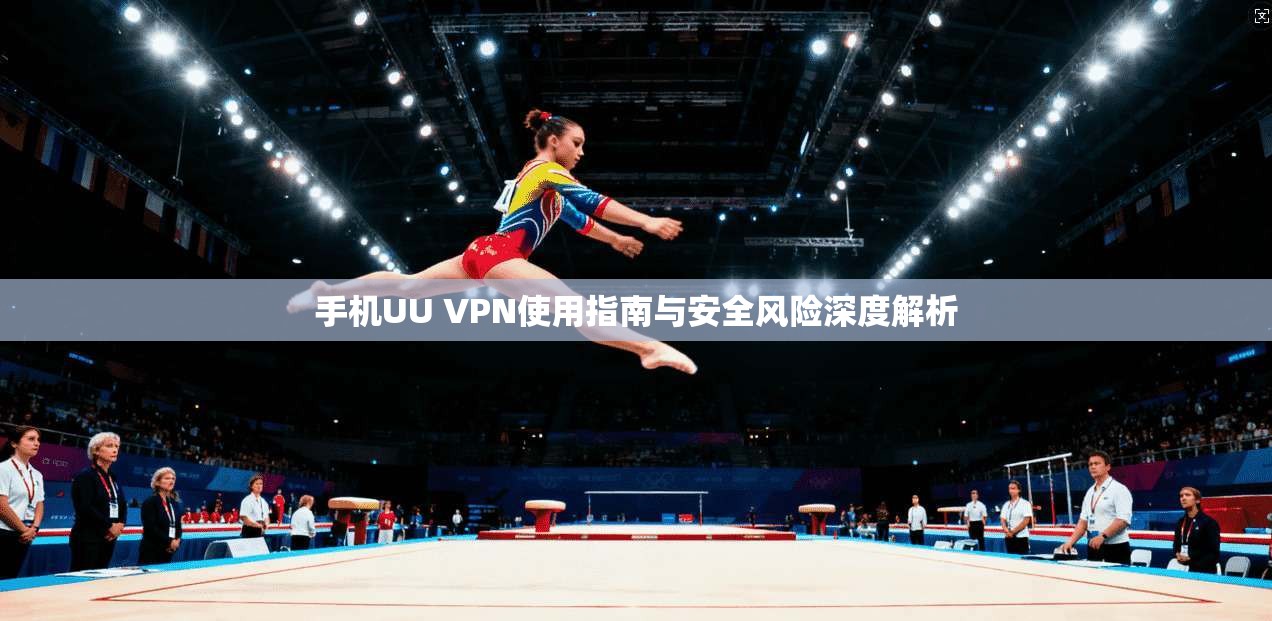 手机UU VPN使用指南与安全风险深度解析