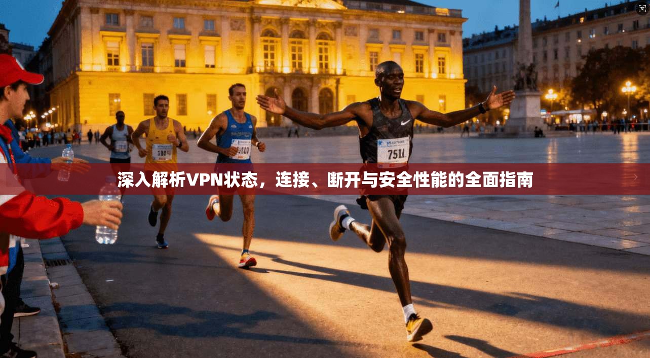 深入解析VPN状态，连接、断开与安全性能的全面指南