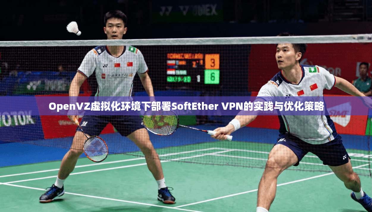 OpenVZ虚拟化环境下部署SoftEther VPN的实践与优化策略