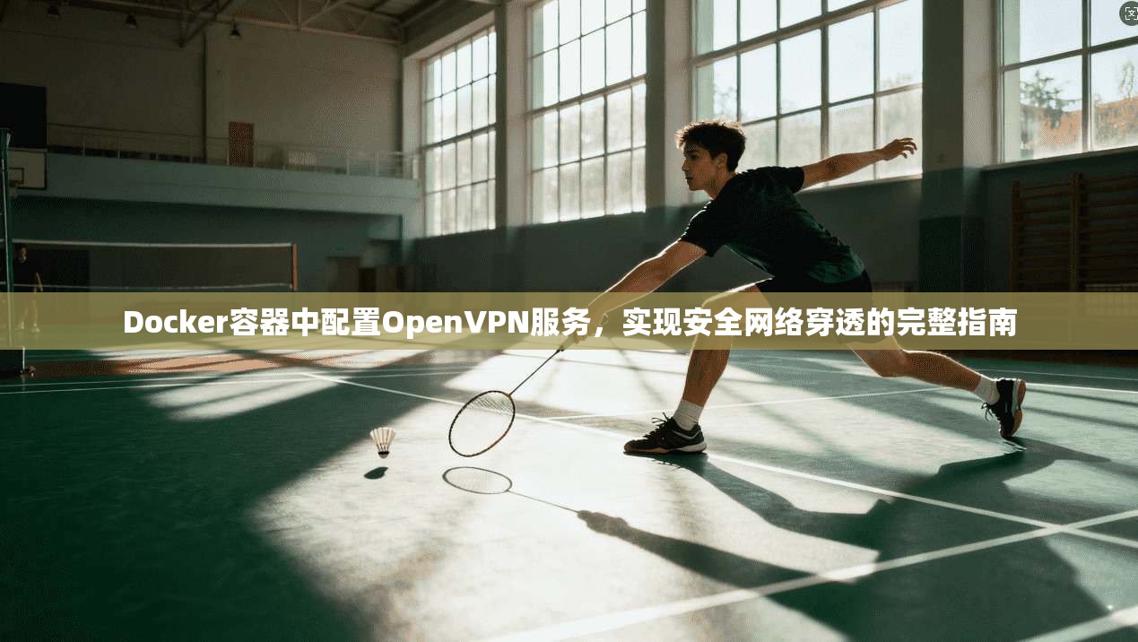 Docker容器中配置OpenVPN服务，实现安全网络穿透的完整指南
