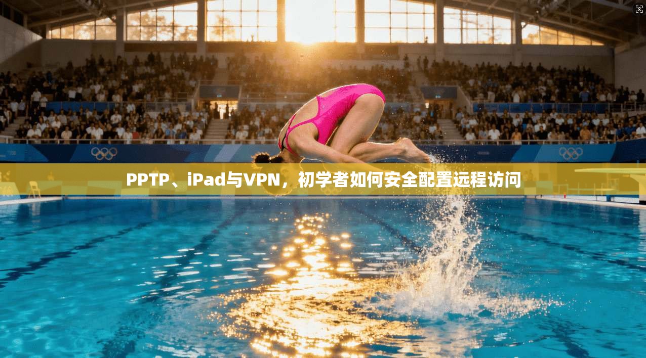 PPTP、iPad与VPN，初学者如何安全配置远程访问