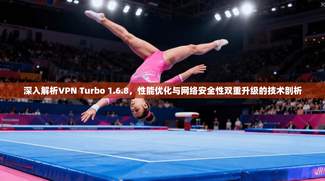 深入解析VPN Turbo 1.6.8，性能优化与网络安全性双重升级的技术剖析