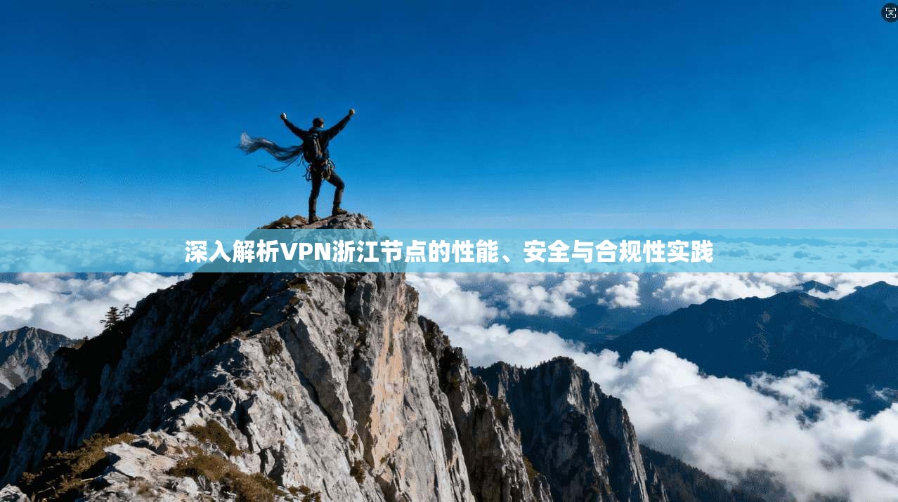 深入解析VPN浙江节点的性能、安全与合规性实践