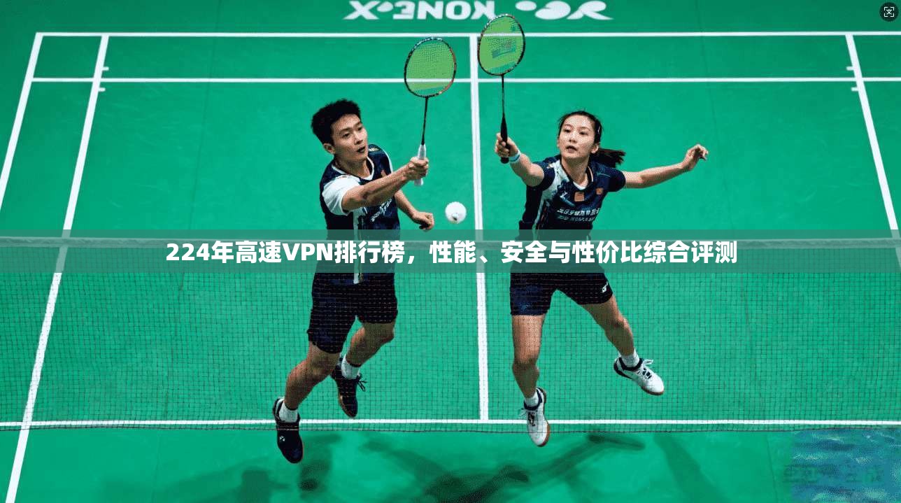 224年高速VPN排行榜，性能、安全与性价比综合评测