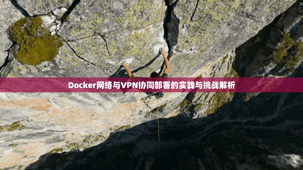 Docker网络与VPN协同部署的实践与挑战解析