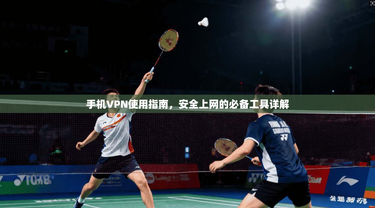 手机VPN使用指南，安全上网的必备工具详解