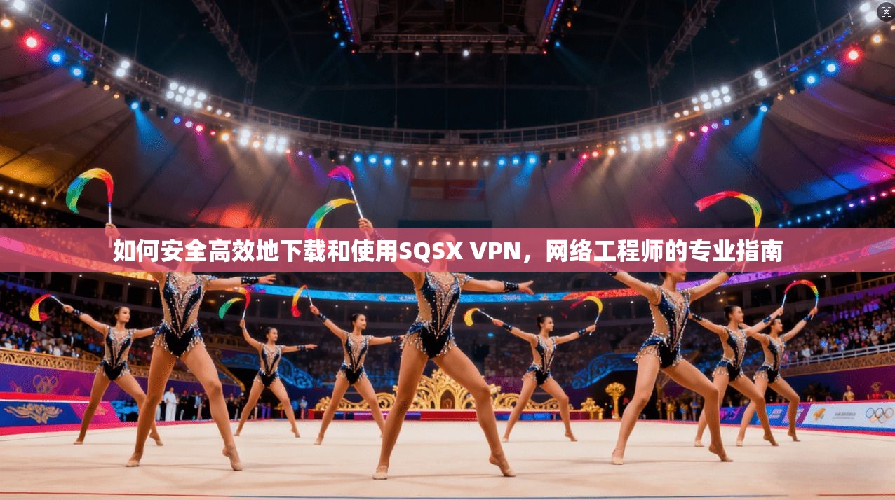 如何安全高效地下载和使用SQSX VPN，网络工程师的专业指南