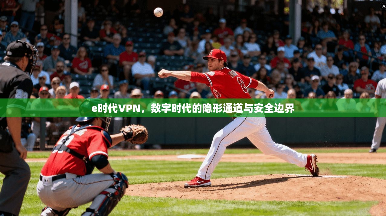 e时代VPN，数字时代的隐形通道与安全边界