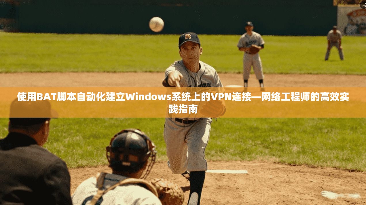 使用BAT脚本自动化建立Windows系统上的VPN连接—网络工程师的高效实践指南