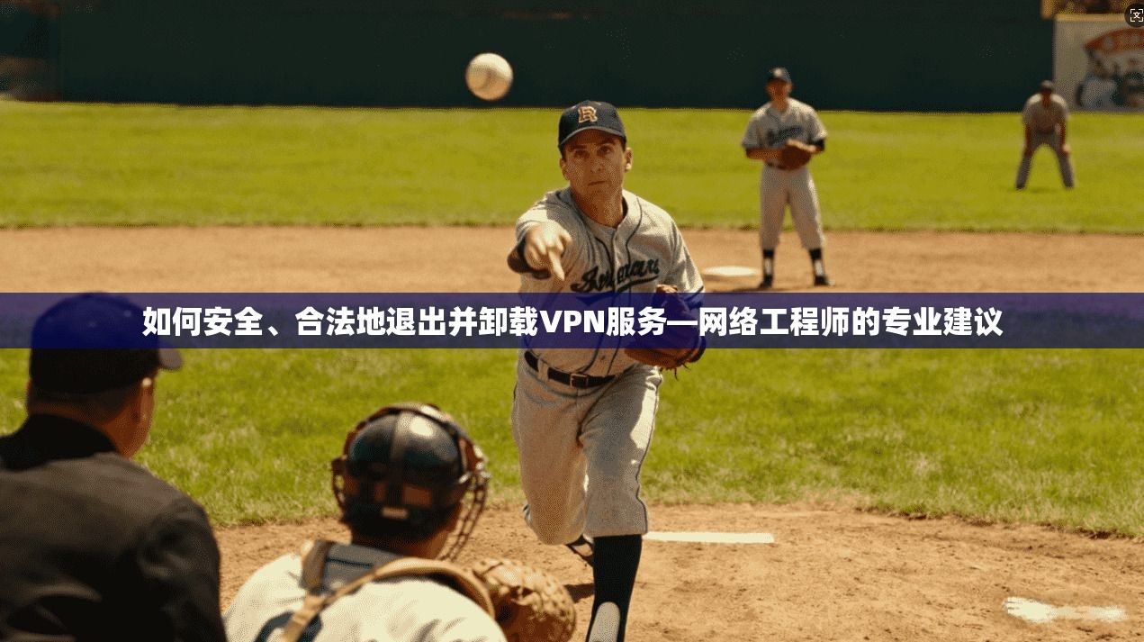 如何安全、合法地退出并卸载VPN服务—网络工程师的专业建议 如何安全、合法地退出并卸载VPN服务—网络工程师的专业建议