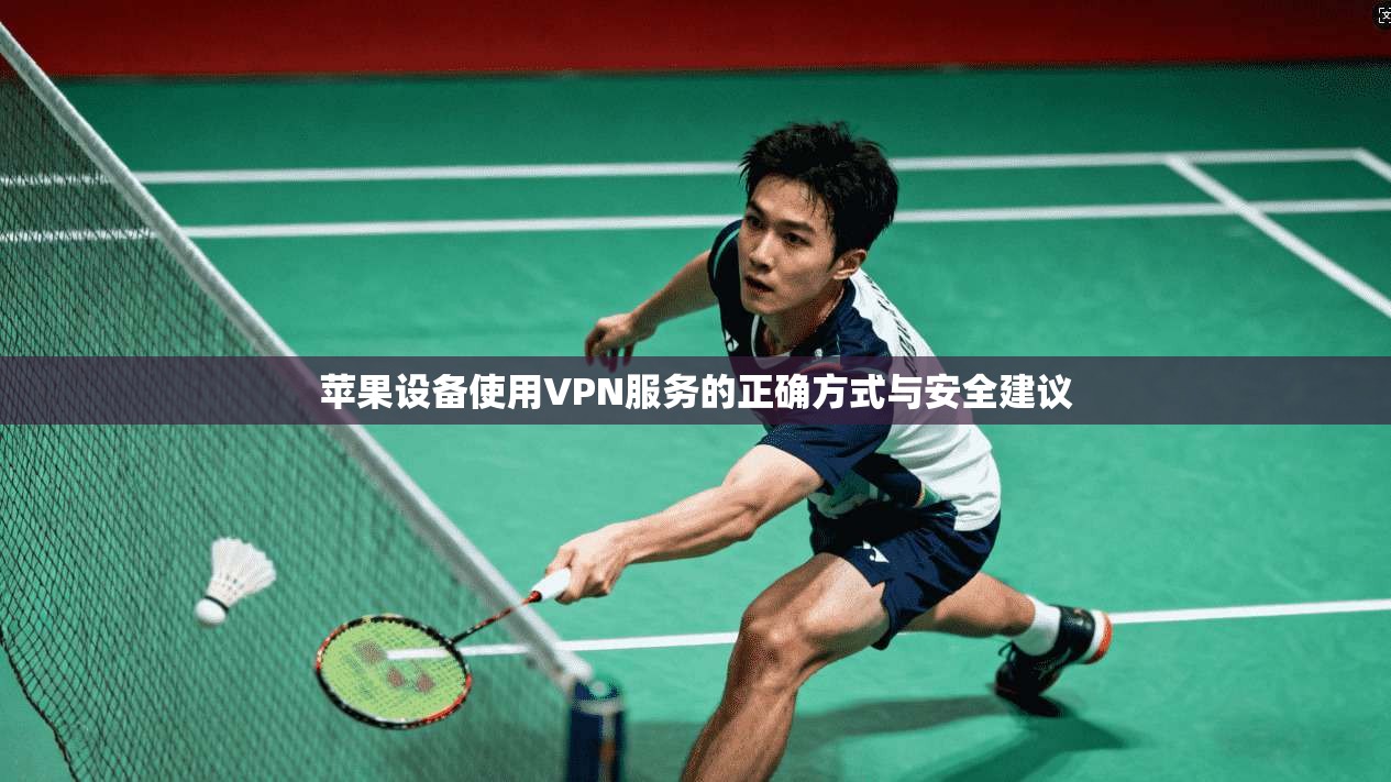 苹果设备使用VPN服务的正确方式与安全建议