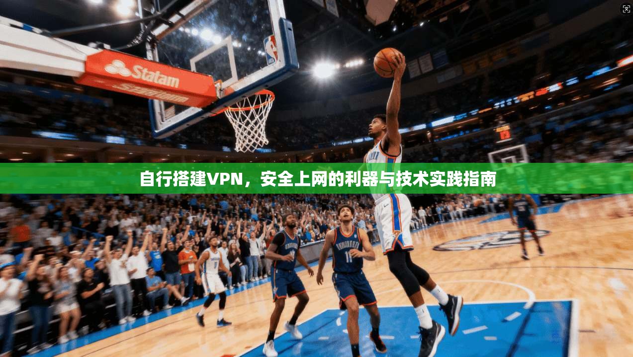 自行搭建VPN，安全上网的利器与技术实践指南