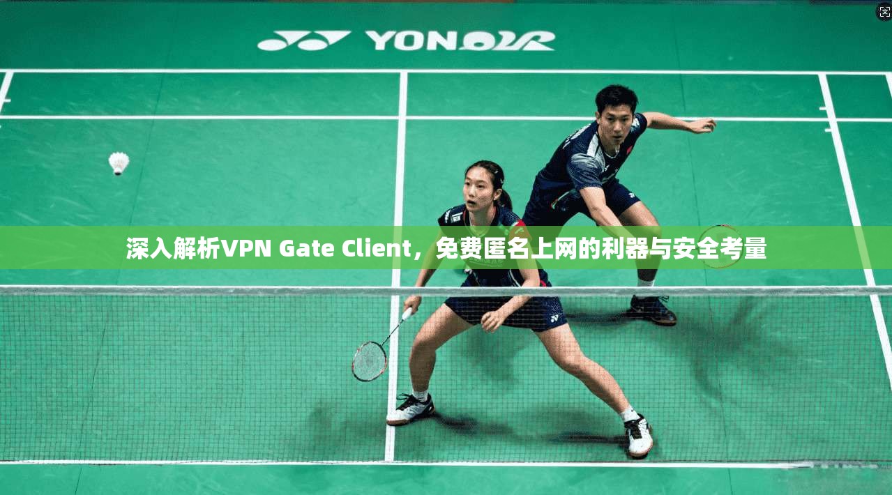 深入解析VPN Gate Client,免费匿名上网的利器与安全考量 深入解析VPN Gate Client,免费匿名上网的利器与安全考量