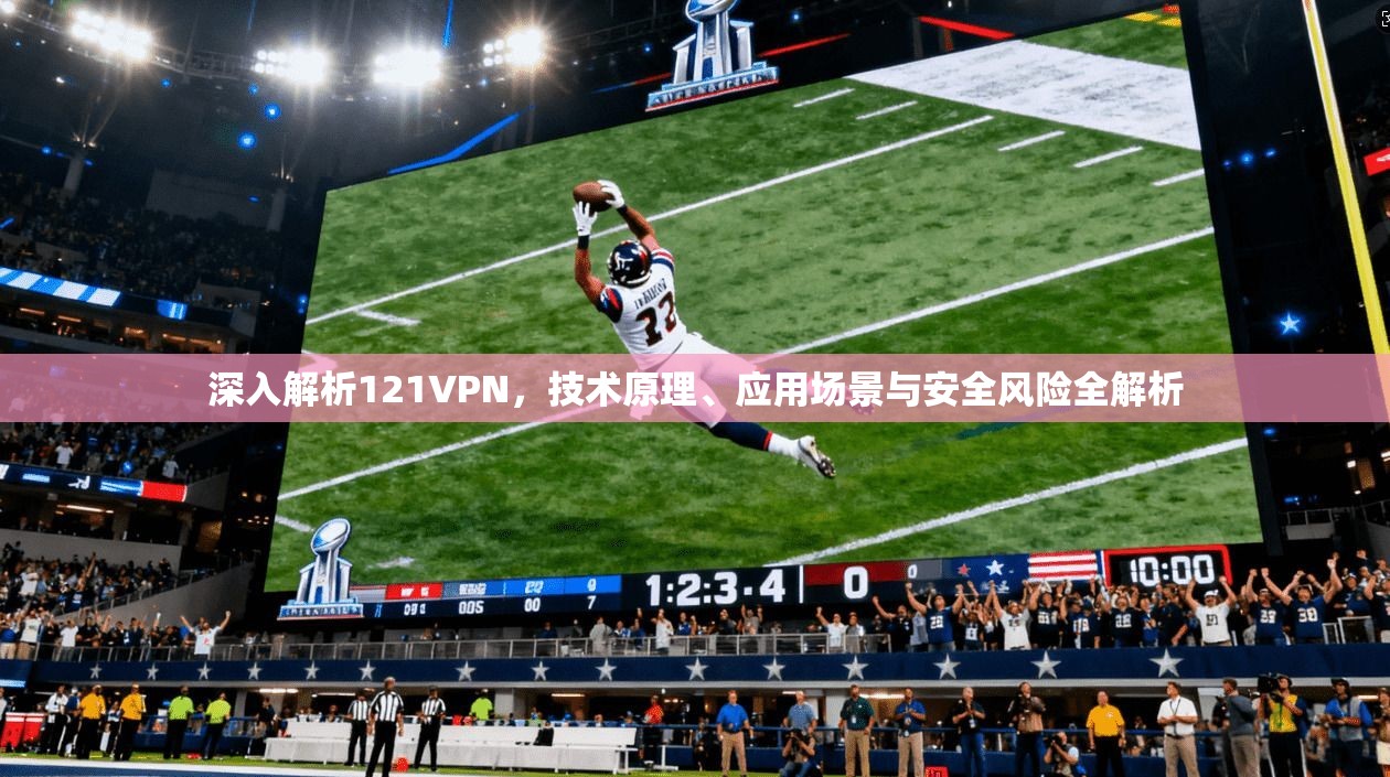 深入解析121VPN，技术原理、应用场景与安全风险全解析