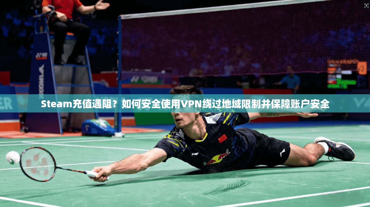 Steam充值遇阻？如何安全使用VPN绕过地域限制并保障账户安全