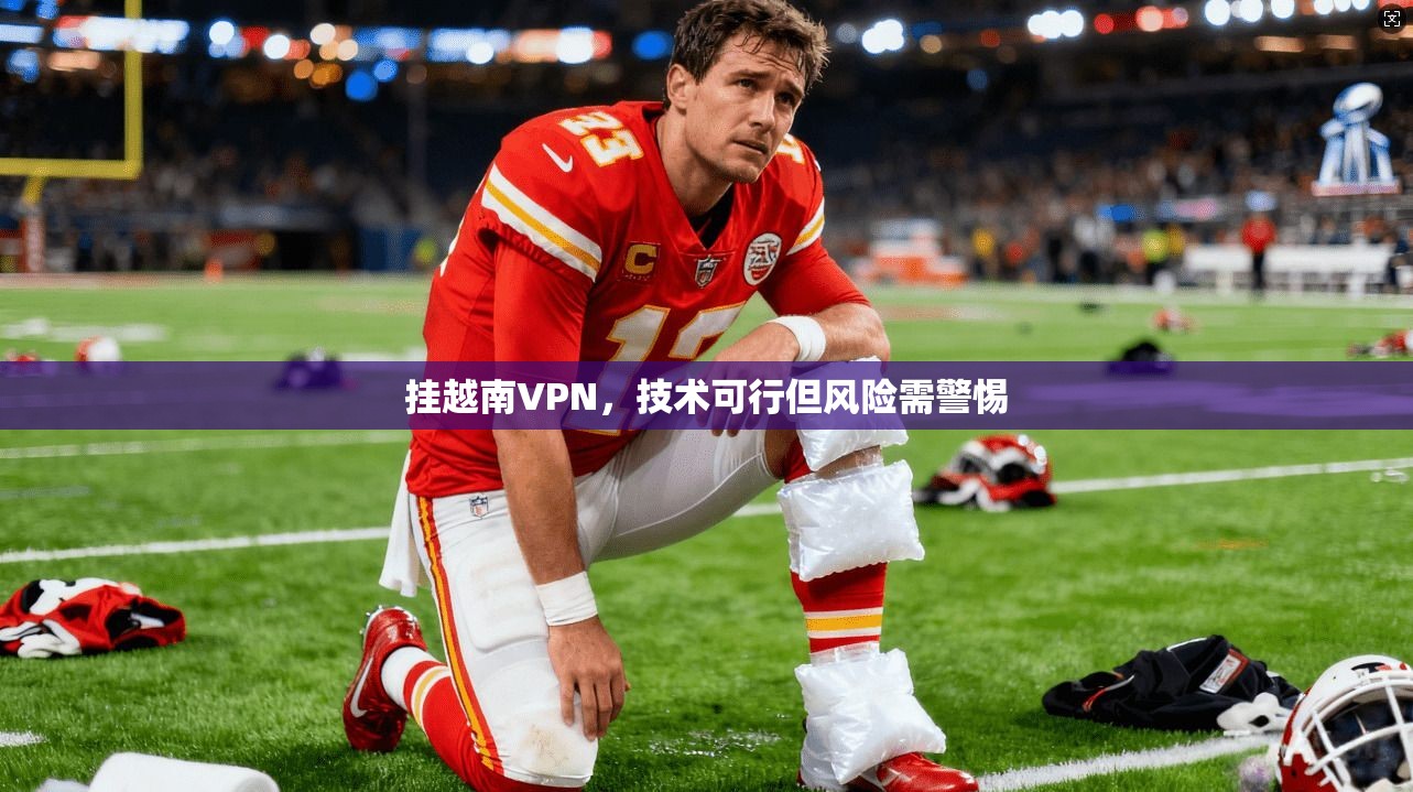 挂越南VPN，技术可行但风险需警惕