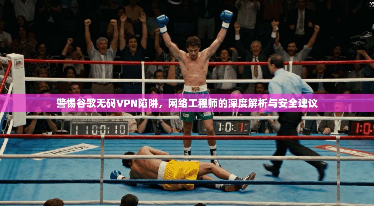 警惕谷歌无码VPN陷阱，网络工程师的深度解析与安全建议