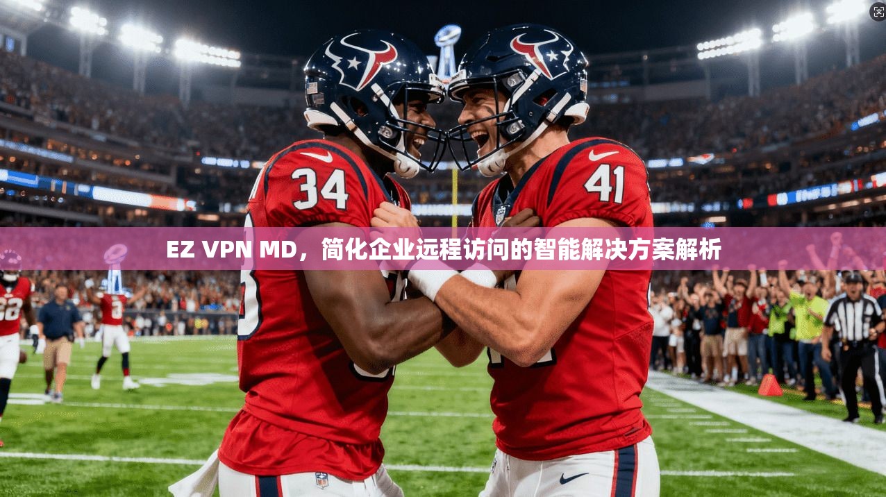 EZ VPN MD，简化企业远程访问的智能解决方案解析
