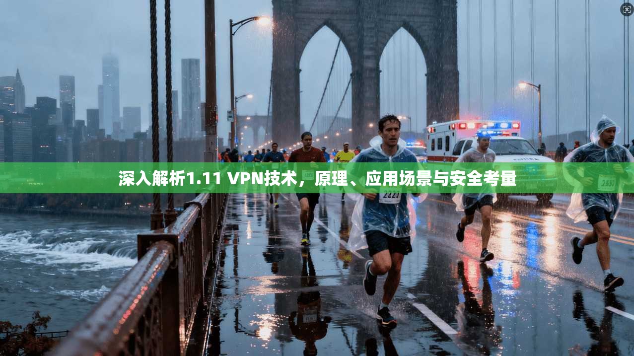 深入解析1.11 VPN技术，原理、应用场景与安全考量