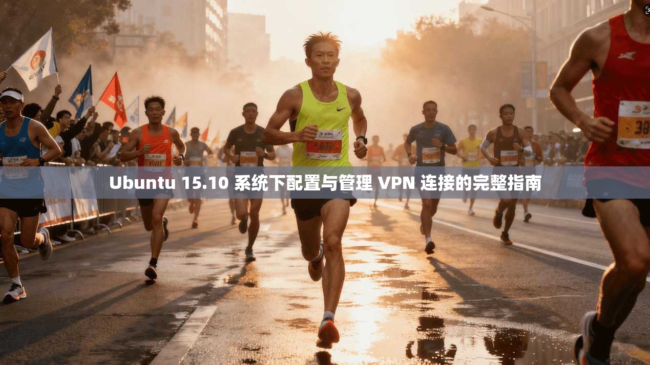 Ubuntu 15.10 系统下配置与管理 VPN 连接的完整指南