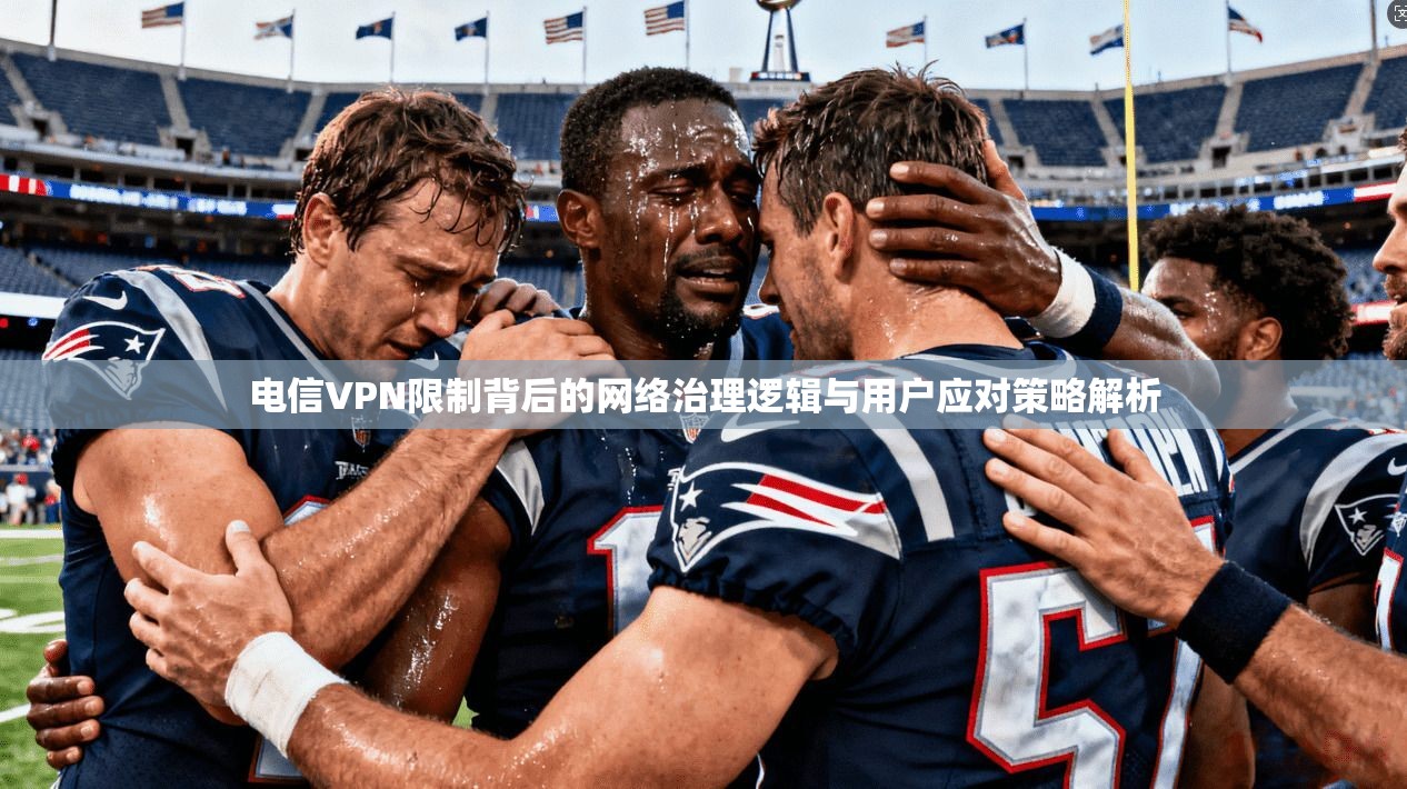 电信VPN限制背后的网络治理逻辑与用户应对策略解析
