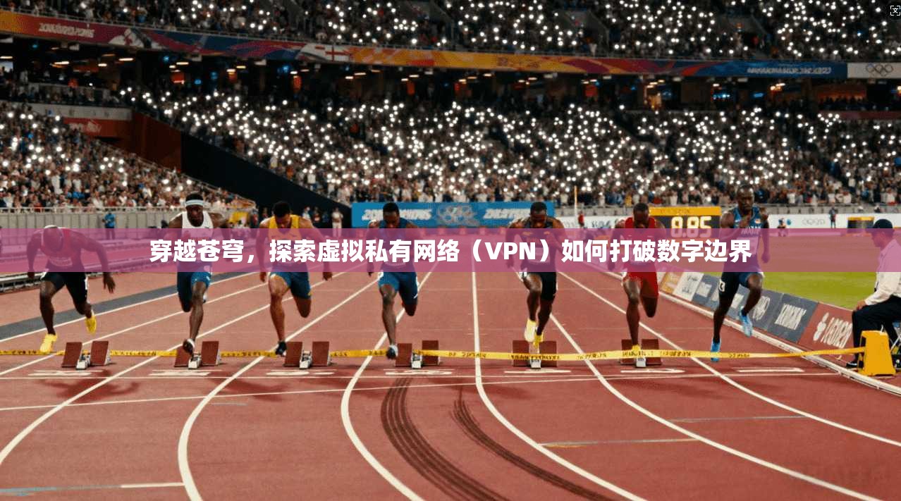 穿越苍穹，探索虚拟私有网络（VPN）如何打破数字边界