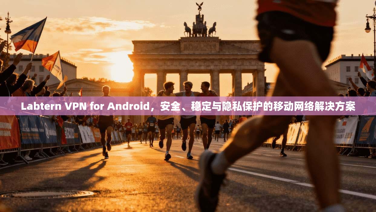 Labtern VPN for Android，安全、稳定与隐私保护的移动网络解决方案