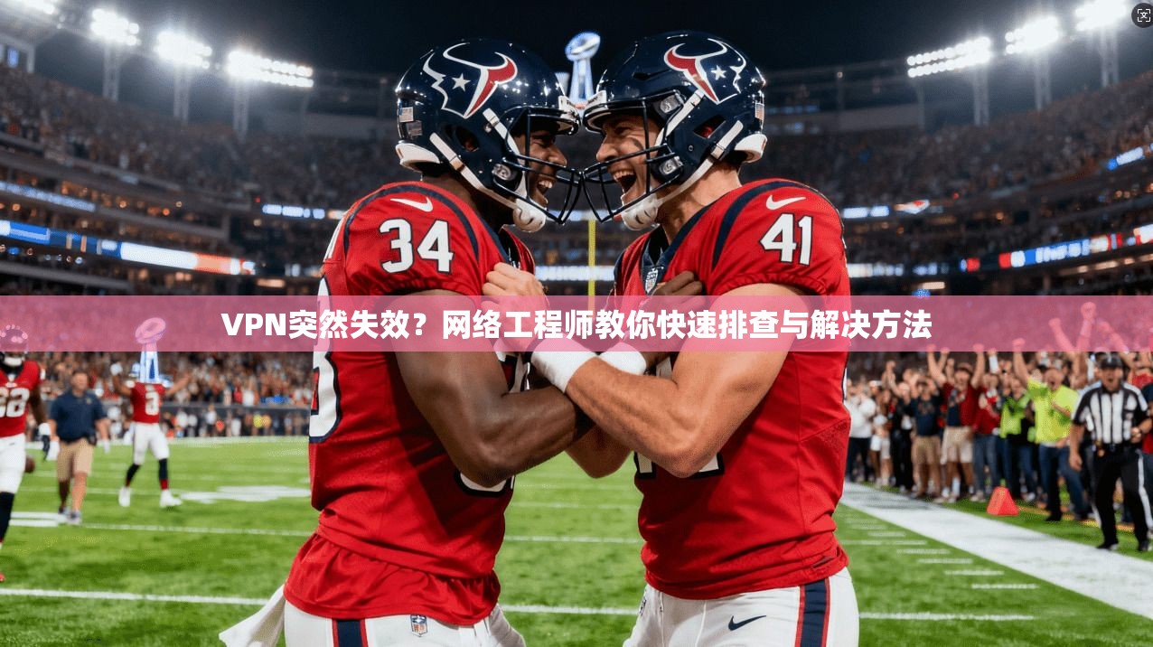VPN突然失效？网络工程师教你快速排查与解决方法
