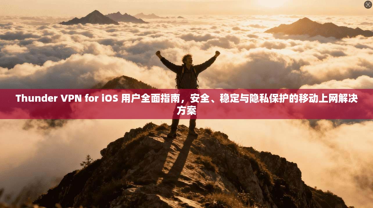 Thunder VPN for iOS 用户全面指南，安全、稳定与隐私保护的移动上网解决方案