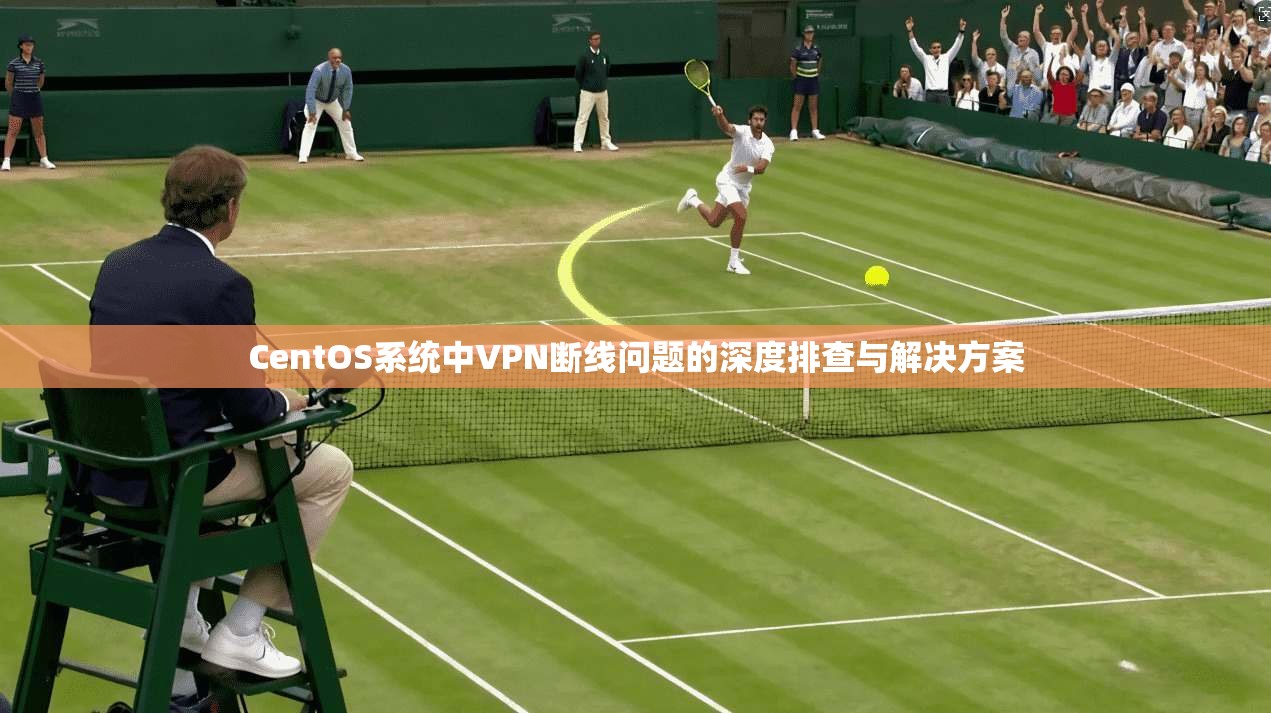 CentOS系统中VPN断线问题的深度排查与解决方案