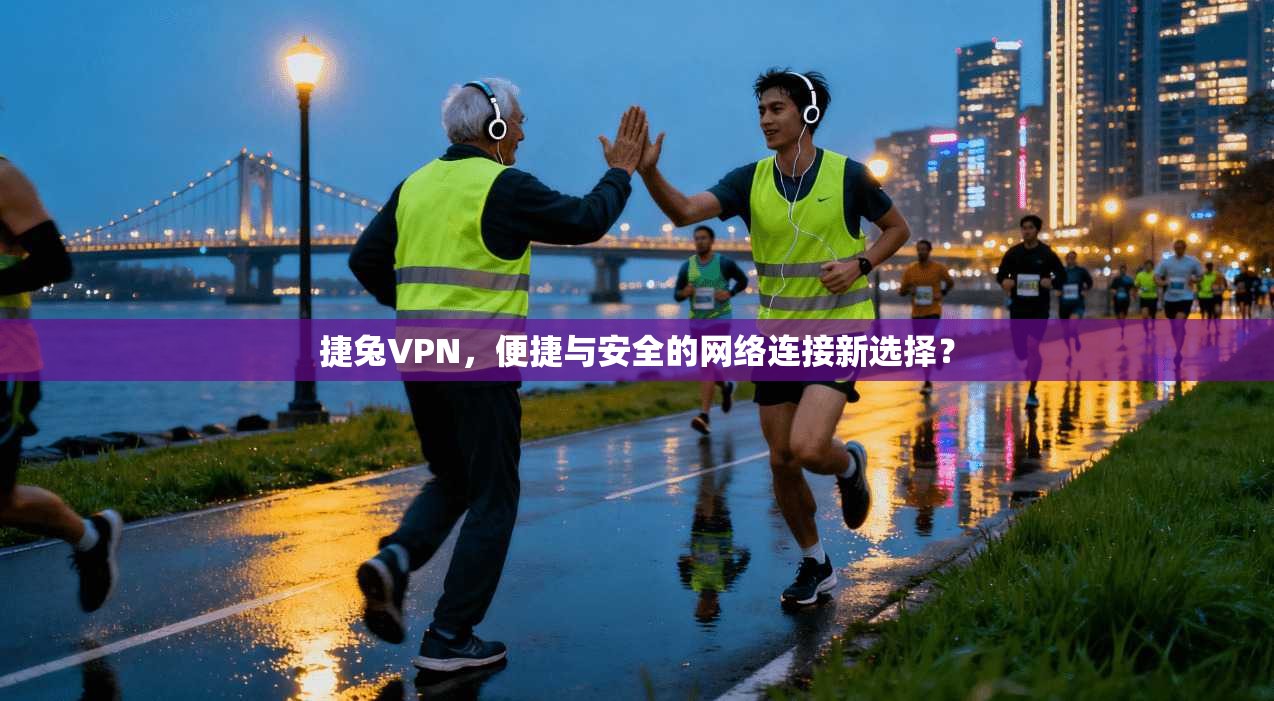 捷兔VPN，便捷与安全的网络连接新选择？