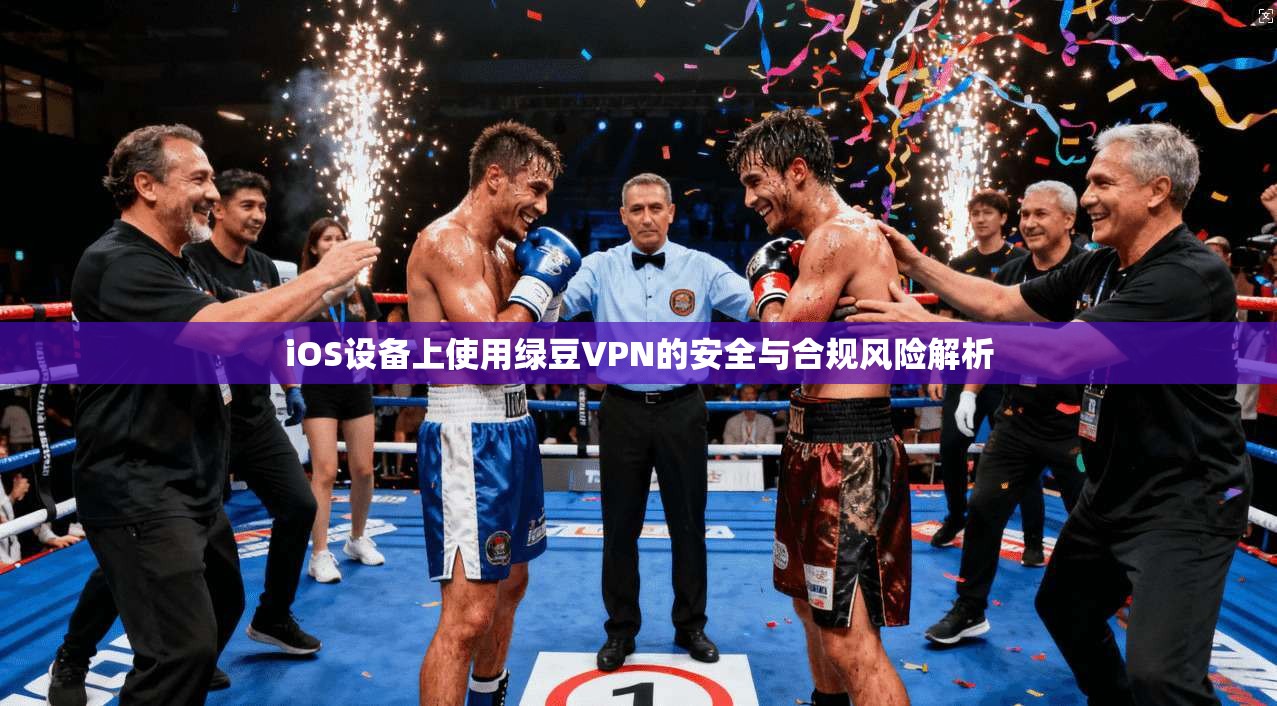 iOS设备上使用绿豆VPN的安全与合规风险解析