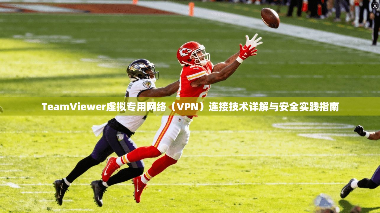 TeamViewer虚拟专用网络（VPN）连接技术详解与安全实践指南