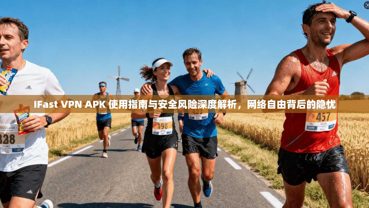 IFast VPN APK 使用指南与安全风险深度解析，网络自由背后的隐忧